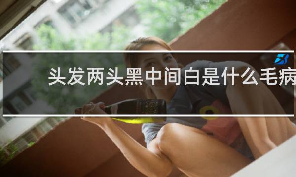 头发两头黑中间白是什么毛病