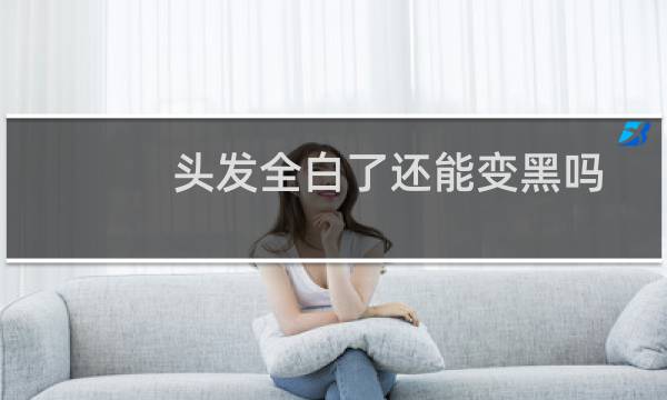 头发全白了还能变黑吗