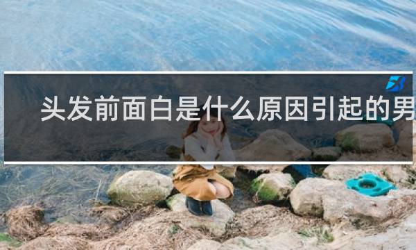 头发前面白是什么原因引起的男性