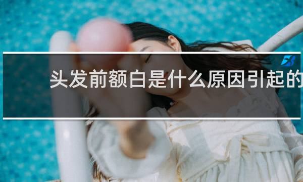 头发前额白是什么原因引起的
