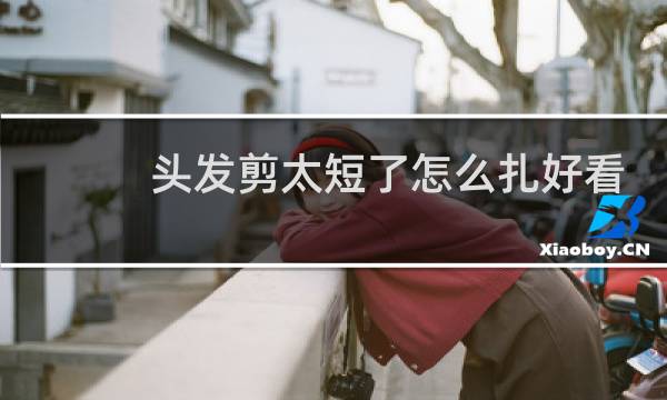 头发剪太短了怎么扎好看