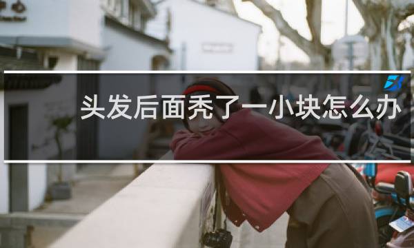 头发后面秃了一小块怎么办