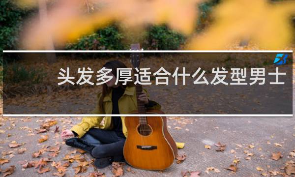 头发多厚适合什么发型男士