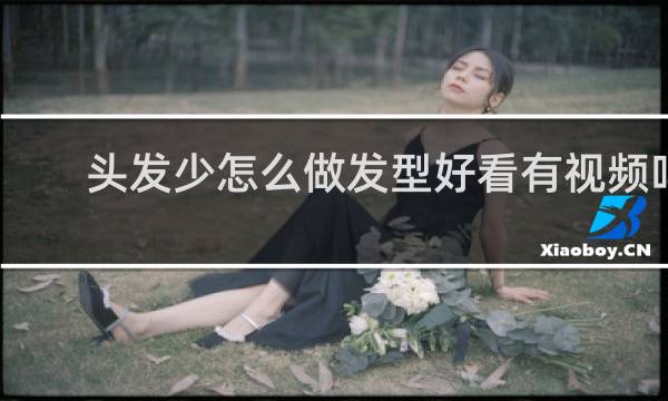 头发少怎么做发型好看有视频吗