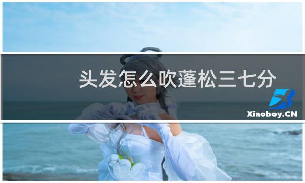 头发怎么吹蓬松三七分