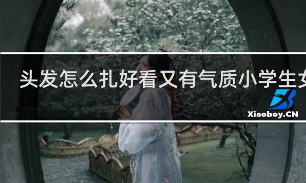 头发怎么扎好看又有气质小学生女生