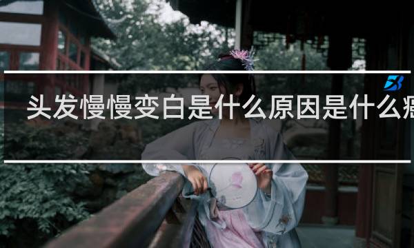 头发慢慢变白是什么原因是什么癌症