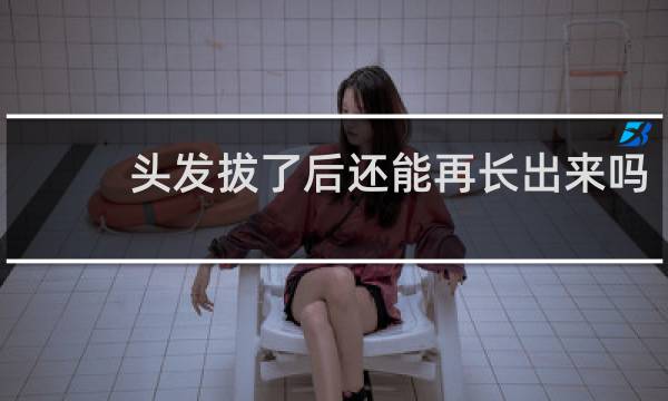 头发拔了后还能再长出来吗?