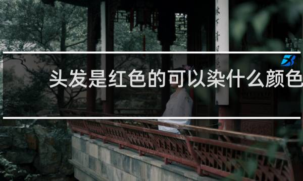 头发是红色的可以染什么颜色