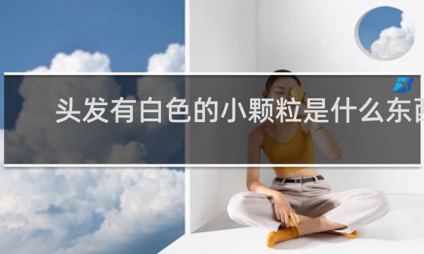 头发有白色的小颗粒是什么东西