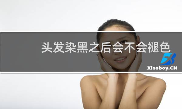 头发染黑之后会不会褪色