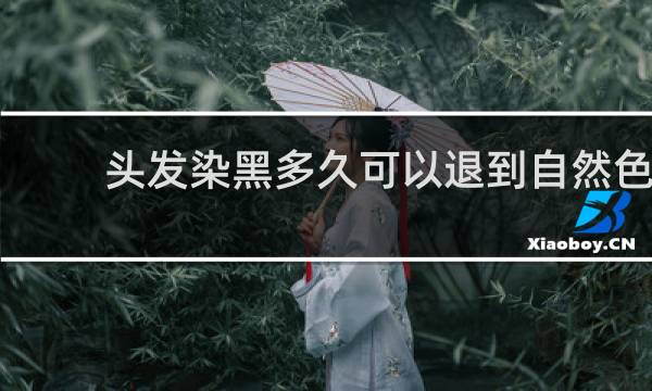 头发染黑多久可以退到自然色
