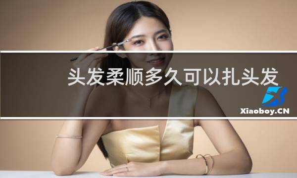 头发柔顺多久可以扎头发
