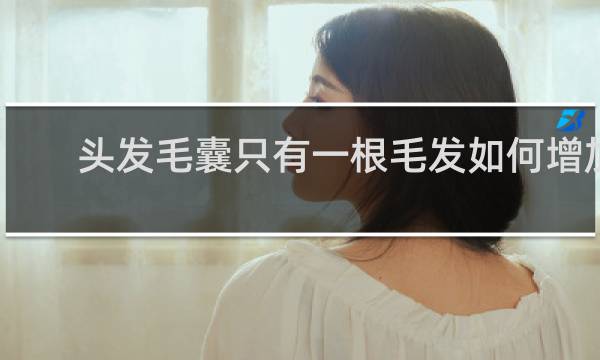 头发毛囊只有一根毛发如何增加