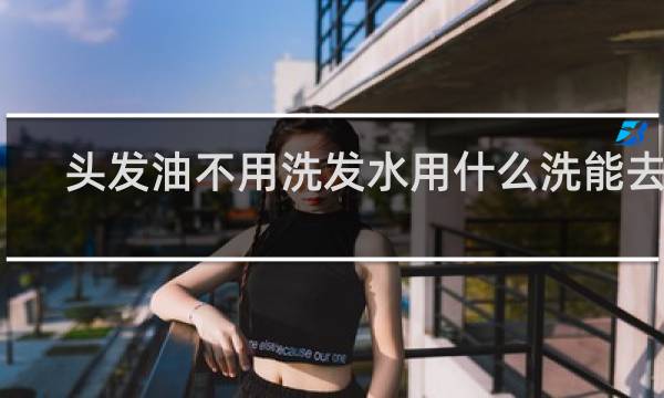 头发油不用洗发水用什么洗能去油