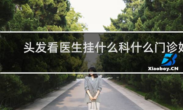 头发看医生挂什么科什么门诊好