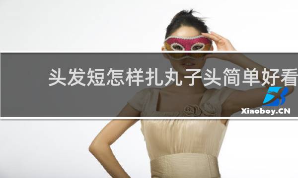 头发短怎样扎丸子头简单好看