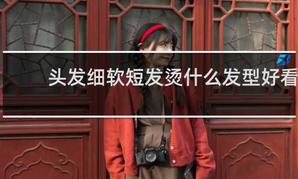 头发细软短发烫什么发型好看