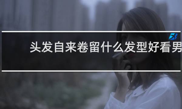 头发自来卷留什么发型好看男