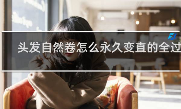 头发自然卷怎么永久变直的全过程