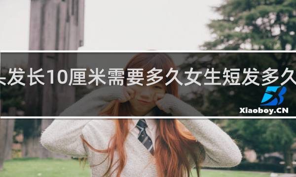 头发长10厘米需要多久女生短发多久剪一次