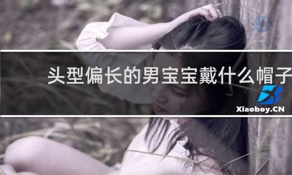 头型偏长的男宝宝戴什么帽子
