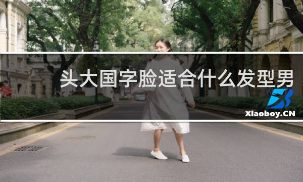 头大国字脸适合什么发型男