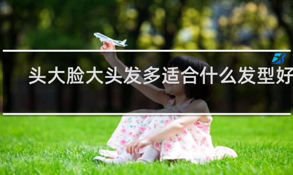 头大脸大头发多适合什么发型好看