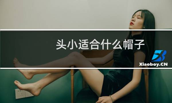 头小适合什么帽子