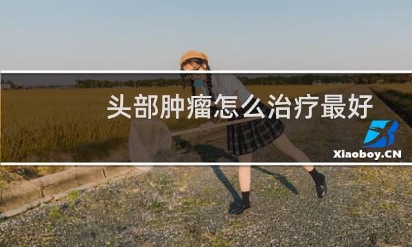头部肿瘤怎么治疗最好