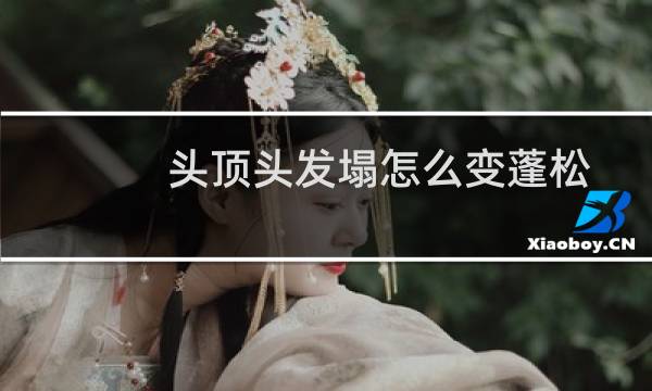 头顶头发塌怎么变蓬松