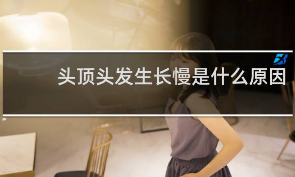 头顶头发生长慢是什么原因