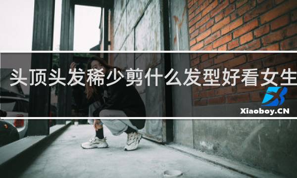 头顶头发稀少剪什么发型好看女生不烫