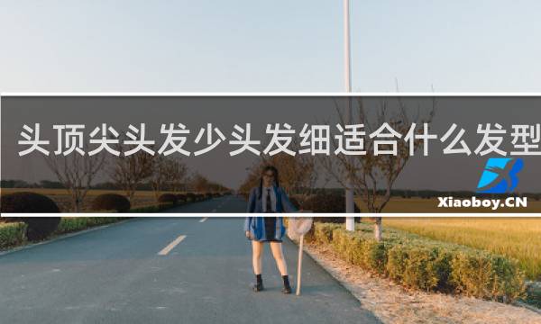 头顶尖头发少头发细适合什么发型女士