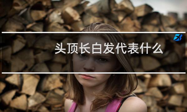 头顶长白发代表什么