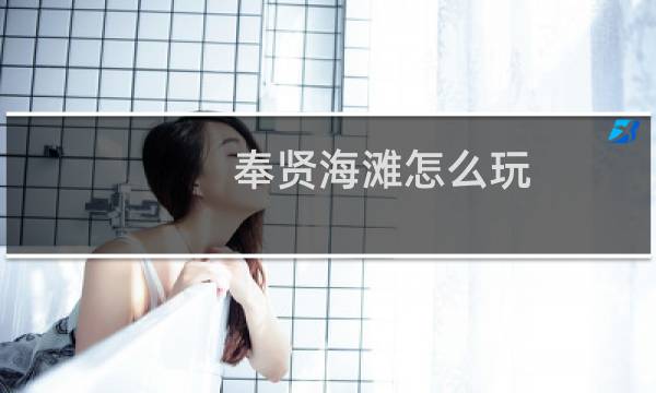 奉贤海滩怎么玩