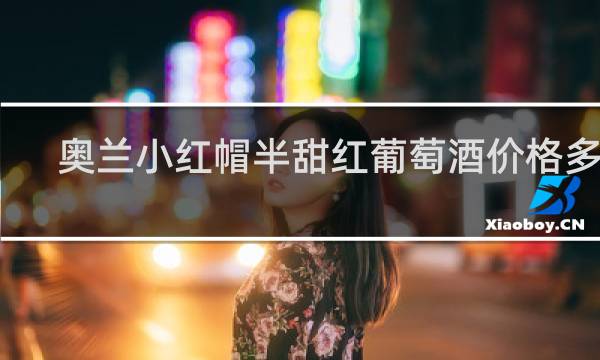 奥兰小红帽半甜红葡萄酒价格多少