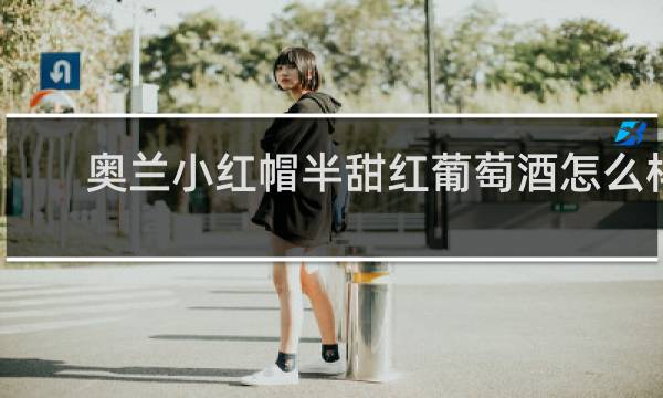 奥兰小红帽半甜红葡萄酒怎么样