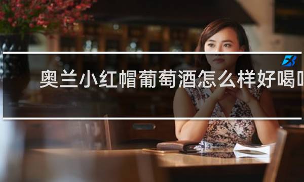 奥兰小红帽葡萄酒怎么样好喝吗