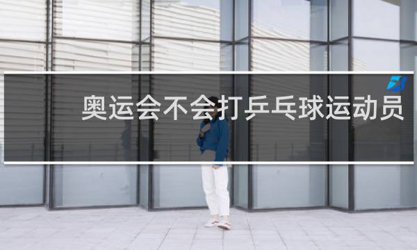 奥运会不会打乒乓球运动员