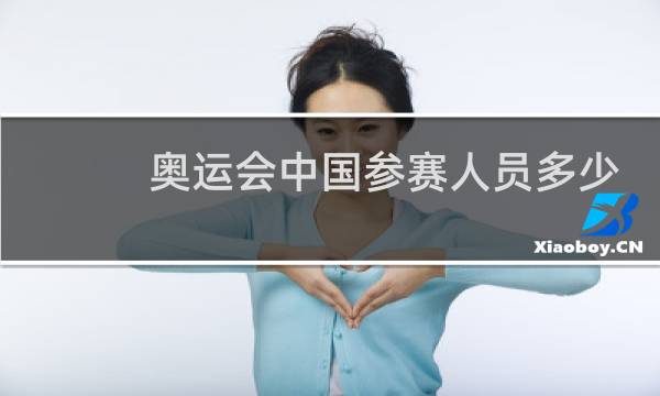 奥运会中国参赛人员多少