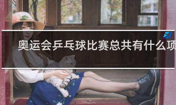 奥运会乒乓球比赛总共有什么项目