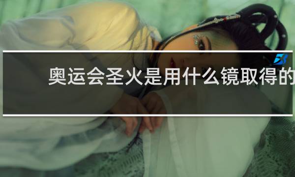 奥运会圣火是用什么镜取得的