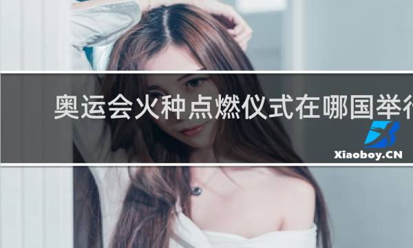 奥运会火种点燃仪式在哪国举行