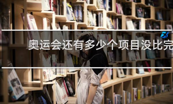 奥运会还有多少个项目没比完