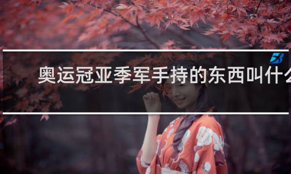 奥运冠亚季军手持的东西叫什么