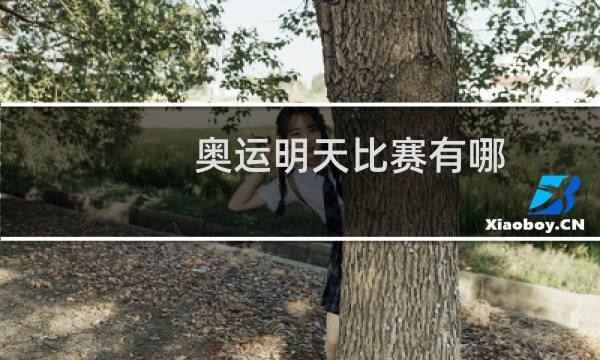 奥运明天比赛有哪