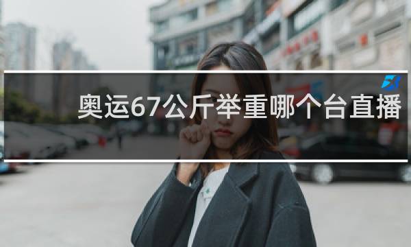 奥运67公斤举重哪个台直播