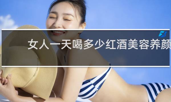 女人一天喝多少红酒美容养颜