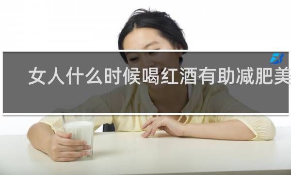 女人什么时候喝红酒有助减肥美容